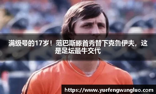 满级号的17岁！范巴斯滕首秀替下克鲁伊夫，这是足坛最牛交代