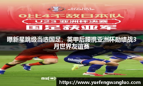 曝新星跳级当选国足，英甲后腰携亚洲杯勋绩战3月世界友谊赛