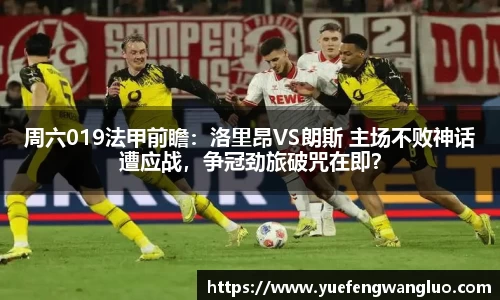 周六019法甲前瞻：洛里昂VS朗斯 主场不败神话遭应战，争冠劲旅破咒在即？